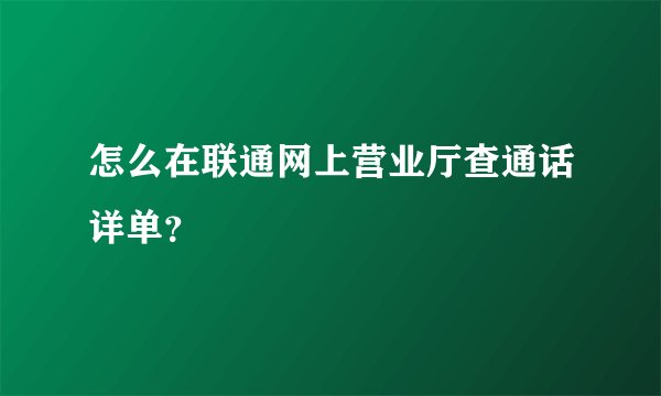 怎么在联通网上营业厅查通话详单？