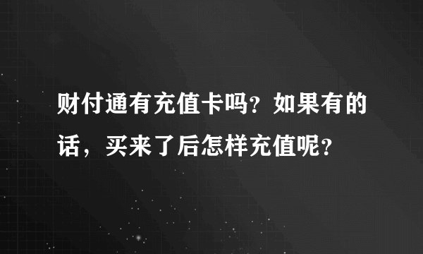 财付通有充值卡吗？如果有的话，买来了后怎样充值呢？