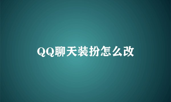 QQ聊天装扮怎么改