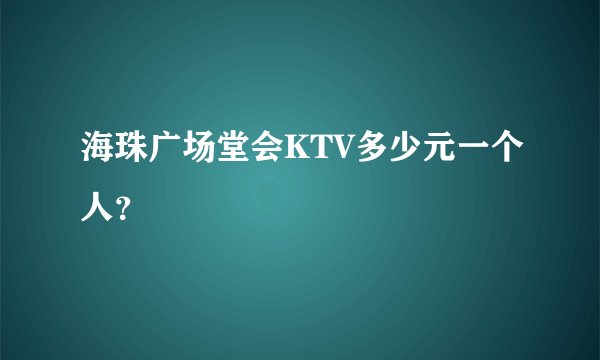 海珠广场堂会KTV多少元一个人？