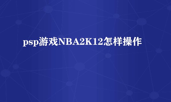 psp游戏NBA2K12怎样操作