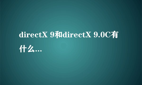 directX 9和directX 9.0C有什么区别？？