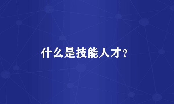 什么是技能人才？
