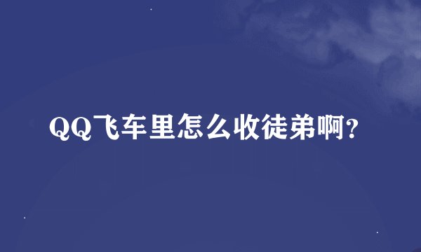 QQ飞车里怎么收徒弟啊？