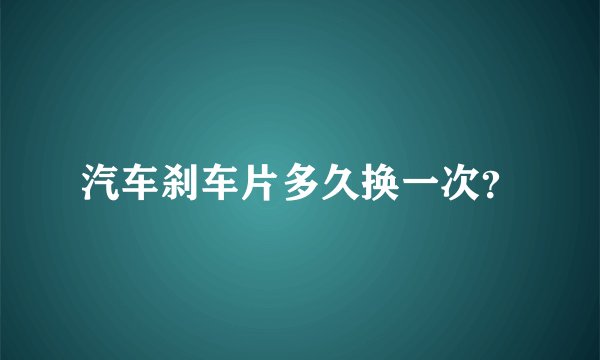 汽车刹车片多久换一次？