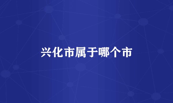 兴化市属于哪个市