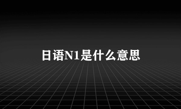 日语N1是什么意思