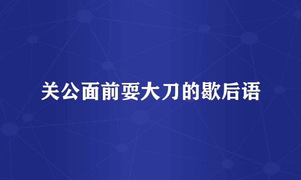 关公面前耍大刀的歇后语