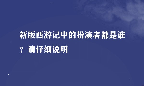 新版西游记中的扮演者都是谁？请仔细说明