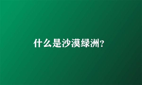 什么是沙漠绿洲？