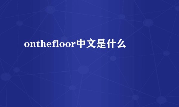 onthefloor中文是什么