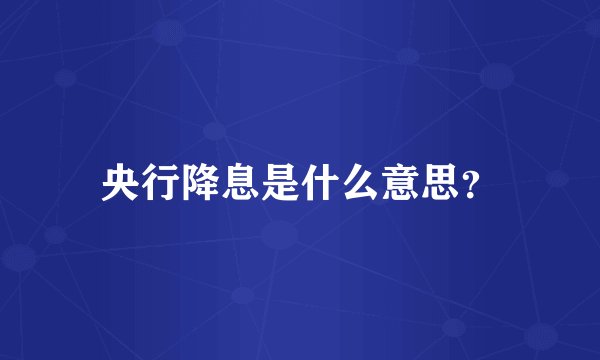 央行降息是什么意思?