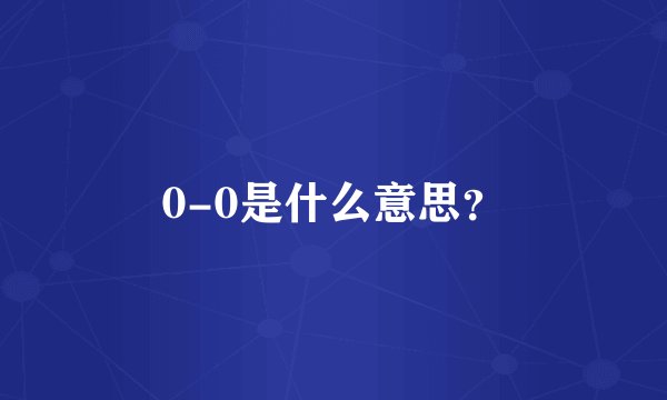 0-0是什么意思？