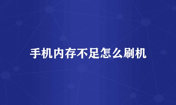 手机内存不足怎么刷机