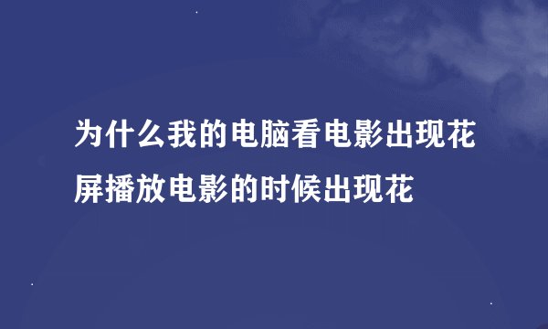 为什么我的电脑看电影出现花屏播放电影的时候出现花