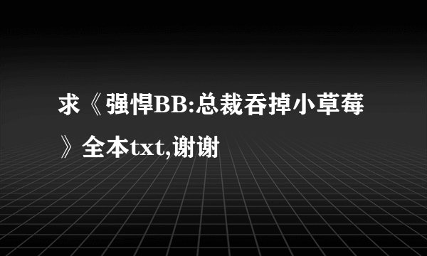 求《强悍BB:总裁吞掉小草莓》全本txt,谢谢