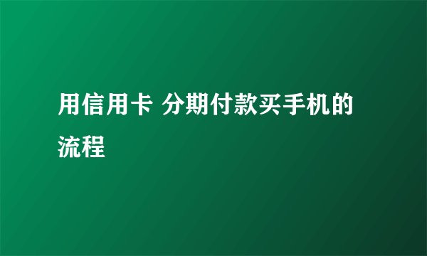 用信用卡 分期付款买手机的流程