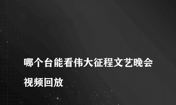 哪个台能看伟大征程文艺晚会视频回放