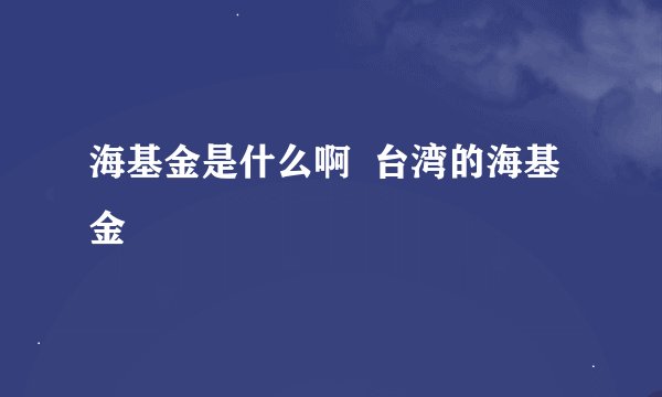 海基金是什么啊  台湾的海基金
