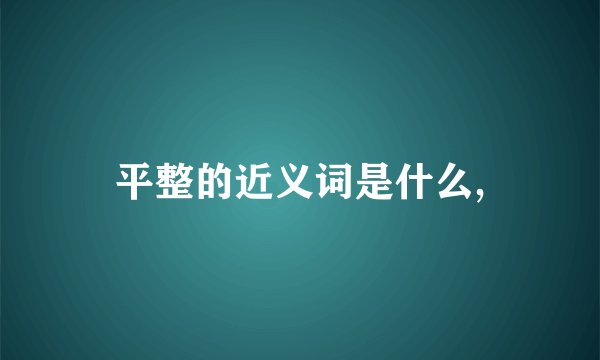 平整的近义词是什么,