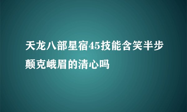 天龙八部星宿45技能含笑半步颠克峨眉的清心吗