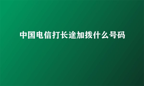 中国电信打长途加拨什么号码