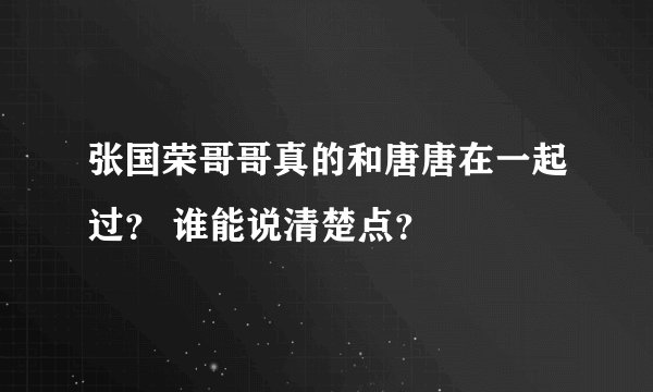 张国荣哥哥真的和唐唐在一起过？ 谁能说清楚点？