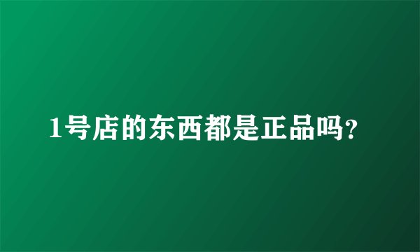 1号店的东西都是正品吗？