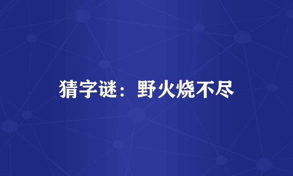 猜字谜：野火烧不尽