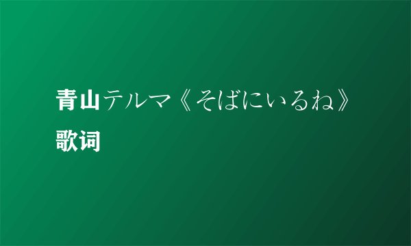 青山テルマ《そばにいるね》歌词