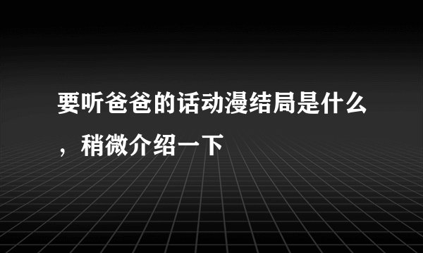 要听爸爸的话动漫结局是什么，稍微介绍一下