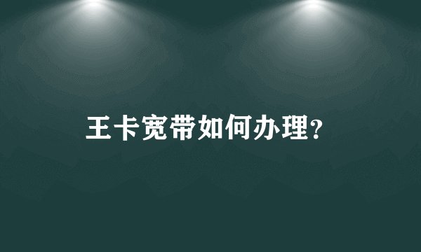王卡宽带如何办理？