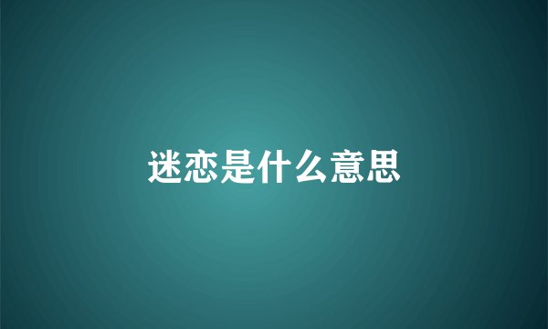 迷恋是什么意思
