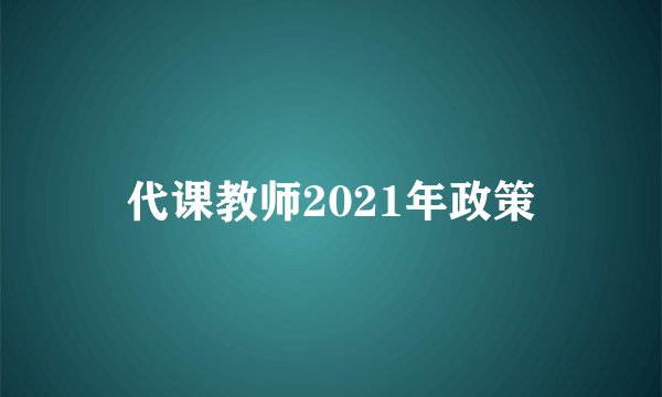 代课教师2021年政策