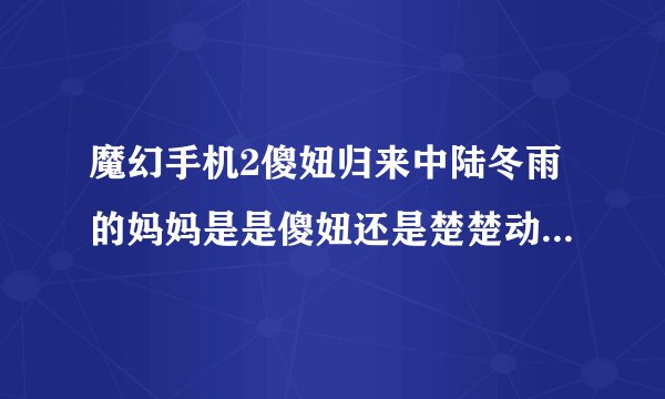 魔幻手机2傻妞归来中陆冬雨的妈妈是是傻妞还是楚楚动或是另有其人？