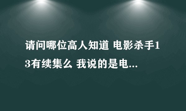 请问哪位高人知道 电影杀手13有续集么 我说的是电影 不是电视剧 也不是漫画