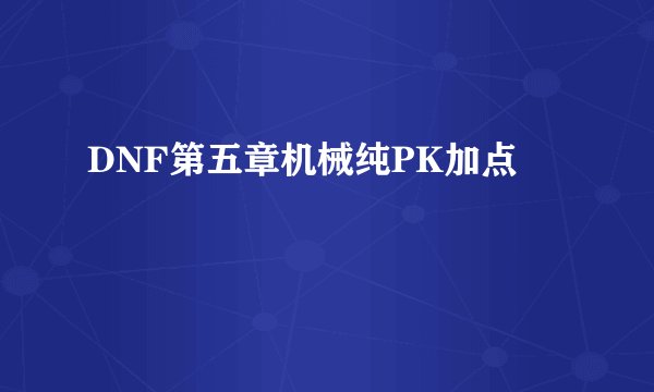 DNF第五章机械纯PK加点