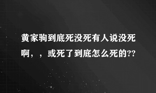 黄家驹到底死没死有人说没死啊，，或死了到底怎么死的??