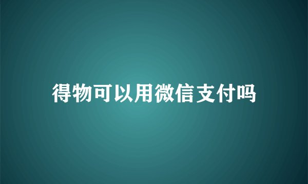 得物可以用微信支付吗