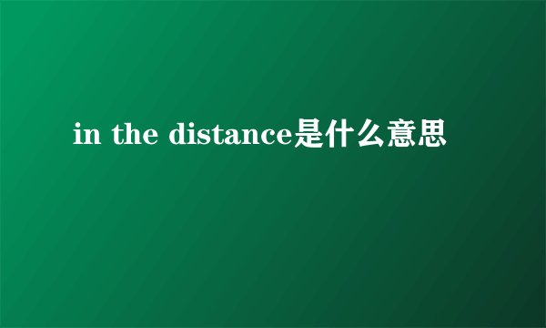 in the distance是什么意思