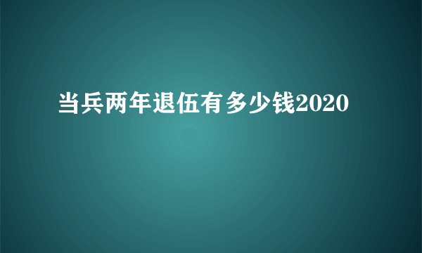 当兵两年退伍有多少钱2020