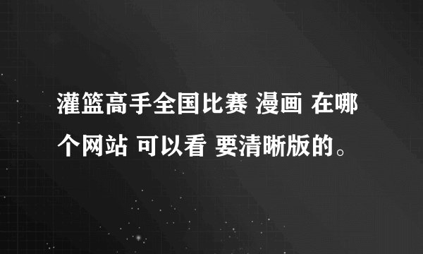 灌篮高手全国比赛 漫画 在哪个网站 可以看 要清晰版的。