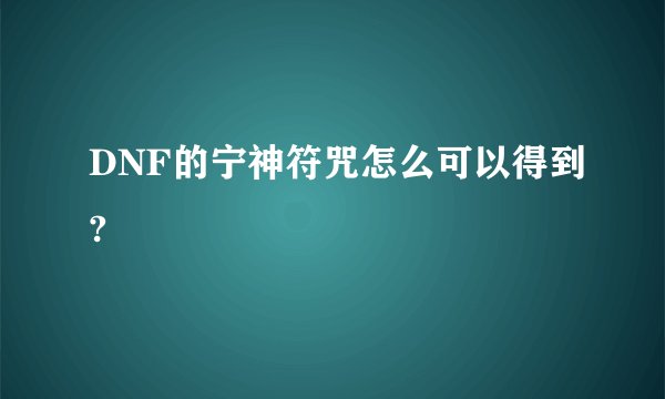 DNF的宁神符咒怎么可以得到?