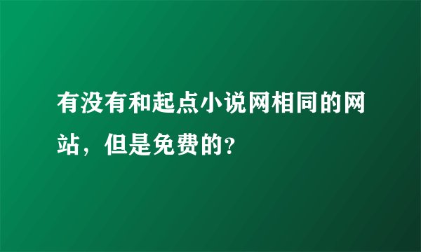 有没有和起点小说网相同的网站，但是免费的？