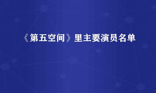 《第五空间》里主要演员名单