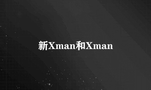 新Xman和Xman