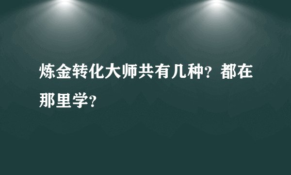 炼金转化大师共有几种？都在那里学？