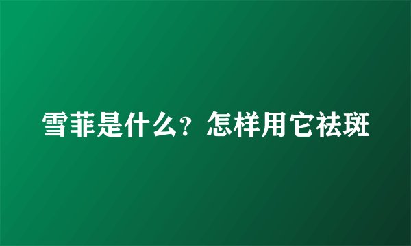 雪菲是什么？怎样用它祛斑