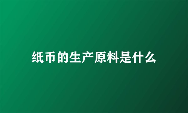 纸币的生产原料是什么