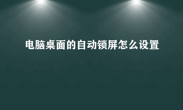 电脑桌面的自动锁屏怎么设置
